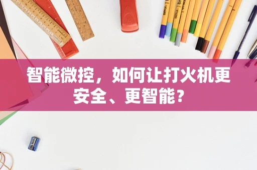 智能微控，如何让打火机更安全、更智能？