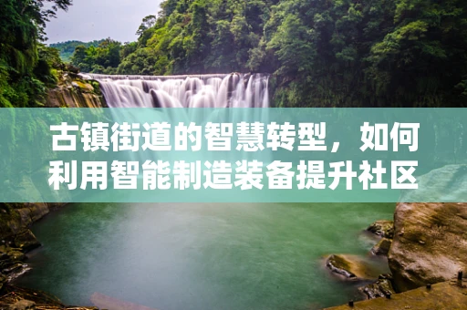古镇街道的智慧转型，如何利用智能制造装备提升社区服务效率？