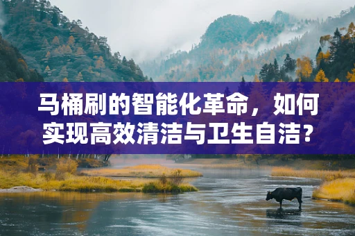 马桶刷的智能化革命，如何实现高效清洁与卫生自洁？