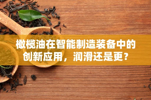 橄榄油在智能制造装备中的创新应用，润滑还是更？