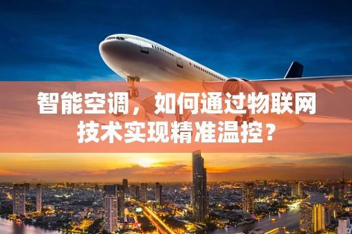 智能空调，如何通过物联网技术实现精准温控？