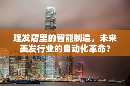理发店里的智能制造，未来美发行业的自动化革命？