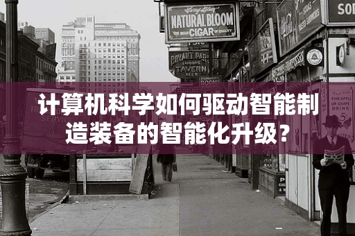 计算机科学如何驱动智能制造装备的智能化升级？