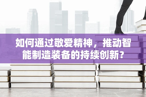 如何通过敬爱精神，推动智能制造装备的持续创新？