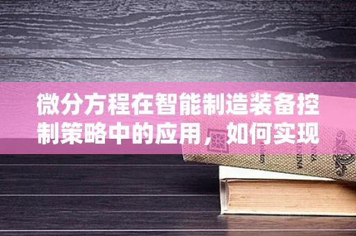 微分方程在智能制造装备控制策略中的应用，如何实现精准控制？