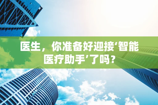 医生，你准备好迎接‘智能医疗助手’了吗？