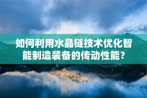 如何利用水晶链技术优化智能制造装备的传动性能？