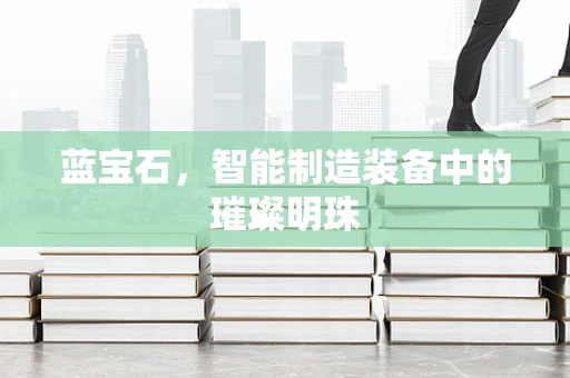 蓝宝石，智能制造装备中的璀璨明珠