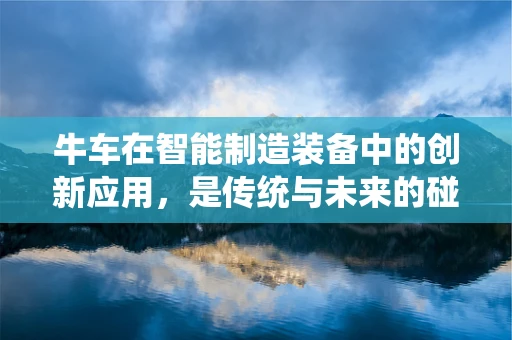 牛车在智能制造装备中的创新应用，是传统与未来的碰撞吗？