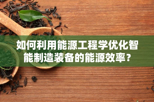如何利用能源工程学优化智能制造装备的能源效率？