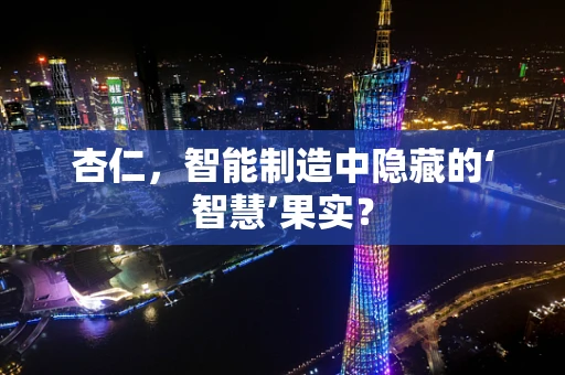 杏仁，智能制造中隐藏的‘智慧’果实？