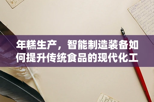 年糕生产，智能制造装备如何提升传统食品的现代化工艺？