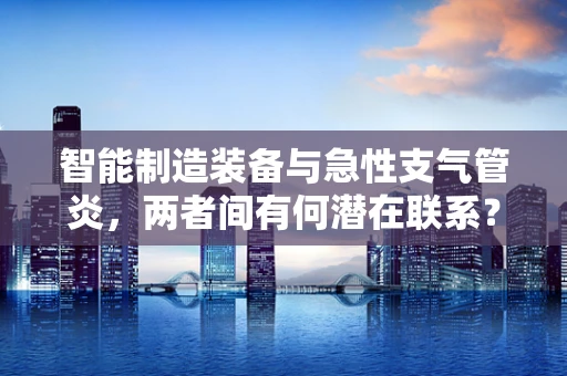 智能制造装备与急性支气管炎，两者间有何潜在联系？