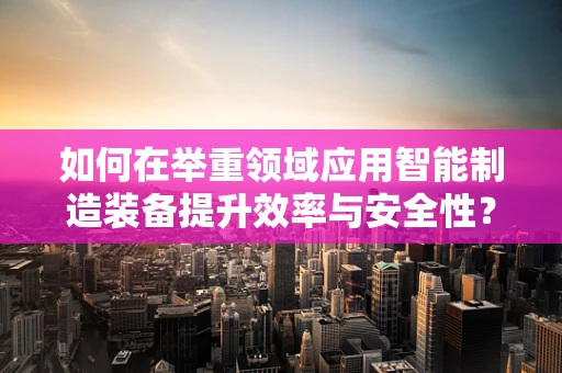 如何在举重领域应用智能制造装备提升效率与安全性？