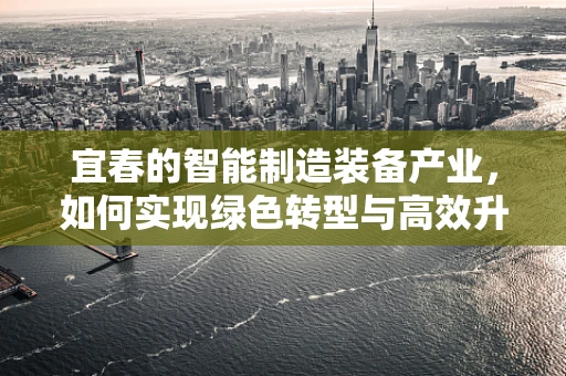 宜春的智能制造装备产业，如何实现绿色转型与高效升级？
