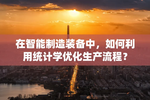 在智能制造装备中，如何利用统计学优化生产流程？
