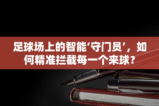 足球场上的智能‘守门员’，如何精准拦截每一个来球？