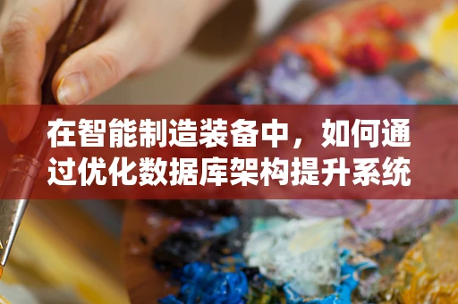 在智能制造装备中，如何通过优化数据库架构提升系统响应速度？