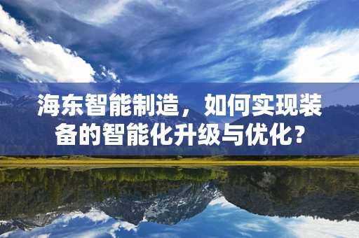 海东智能制造，如何实现装备的智能化升级与优化？