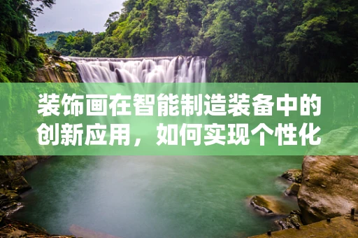装饰画在智能制造装备中的创新应用，如何实现个性化与智能化的完美融合？
