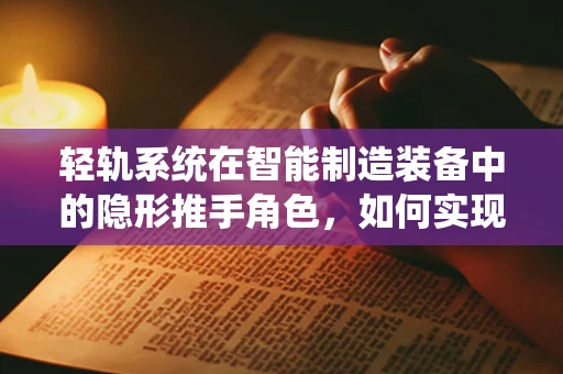 轻轨系统在智能制造装备中的隐形推手角色，如何实现高效物流与精准定位？