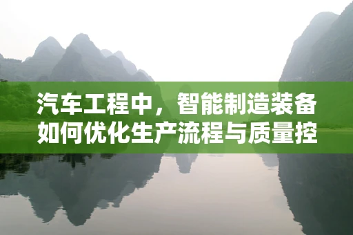 汽车工程中，智能制造装备如何优化生产流程与质量控制？
