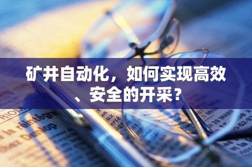 矿井自动化，如何实现高效、安全的开采？