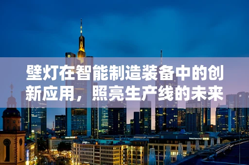 壁灯在智能制造装备中的创新应用，照亮生产线的未来？