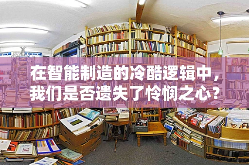 在智能制造的冷酷逻辑中，我们是否遗失了怜悯之心？