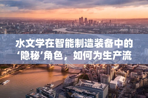 水文学在智能制造装备中的‘隐秘’角色，如何为生产流程精准‘补水’？