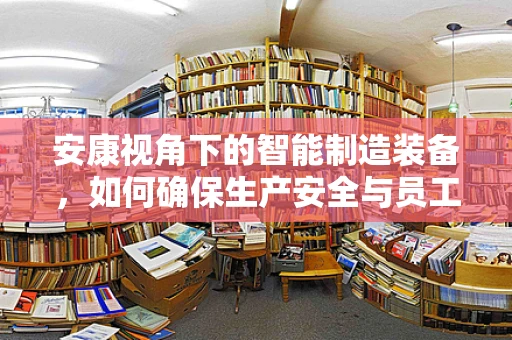 安康视角下的智能制造装备，如何确保生产安全与员工健康？