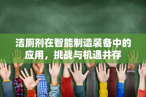洁厕剂在智能制造装备中的应用，挑战与机遇并存