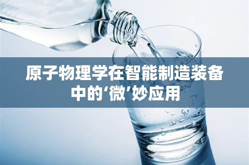 原子物理学在智能制造装备中的‘微’妙应用