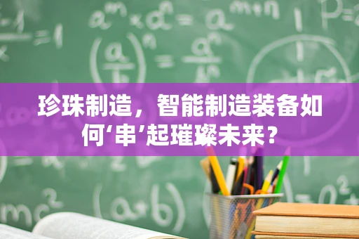 珍珠制造，智能制造装备如何‘串’起璀璨未来？