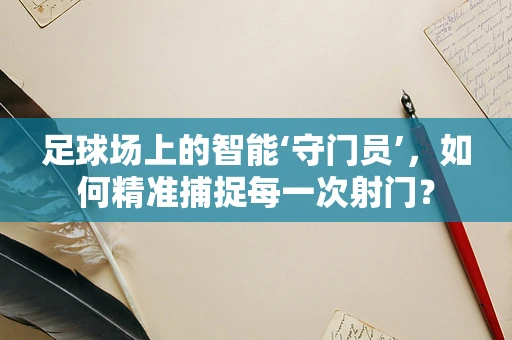 足球场上的智能‘守门员’，如何精准捕捉每一次射门？