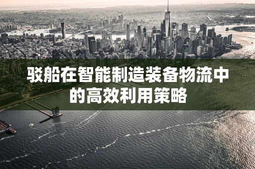 驳船在智能制造装备物流中的高效利用策略