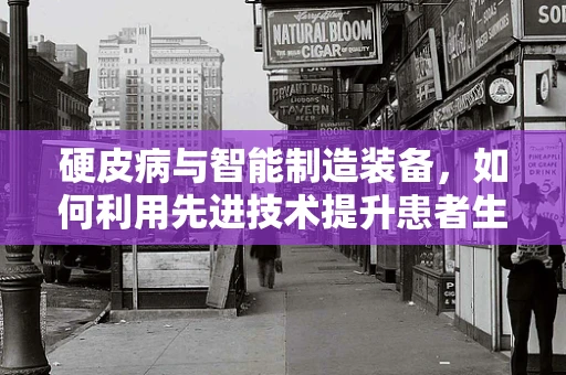 硬皮病与智能制造装备，如何利用先进技术提升患者生活质量？