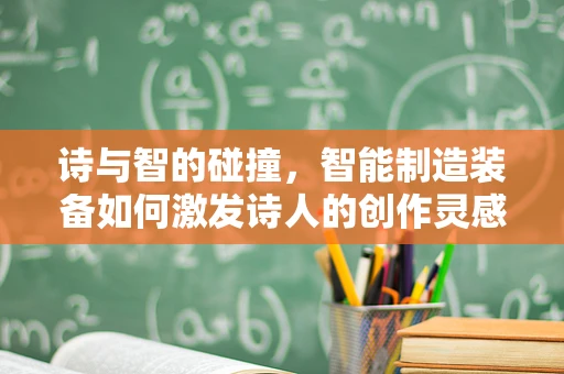 诗与智的碰撞，智能制造装备如何激发诗人的创作灵感？