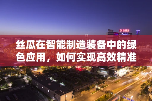 丝瓜在智能制造装备中的绿色应用，如何实现高效精准种植？