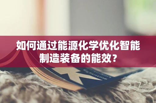 如何通过能源化学优化智能制造装备的能效？