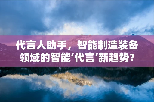代言人助手，智能制造装备领域的智能‘代言’新趋势？