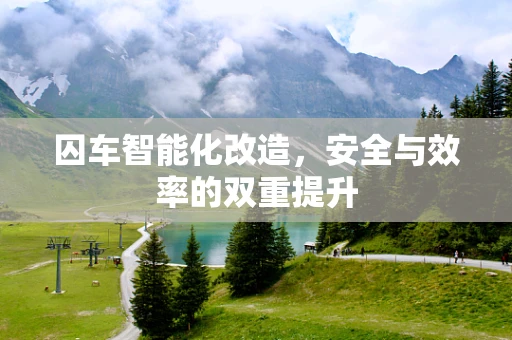 囚车智能化改造，安全与效率的双重提升