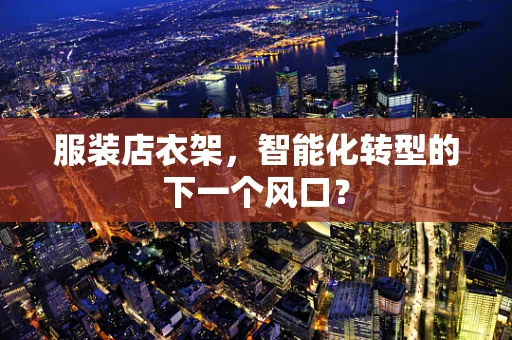 服装店衣架，智能化转型的下一个风口？