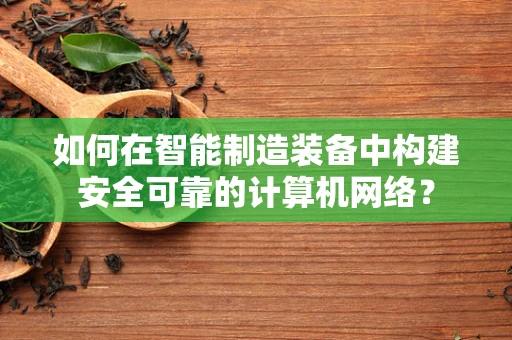 如何在智能制造装备中构建安全可靠的计算机网络？