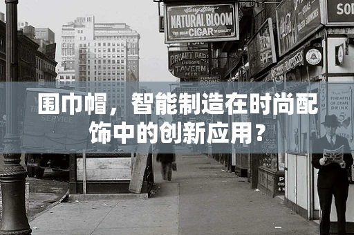 围巾帽，智能制造在时尚配饰中的创新应用？