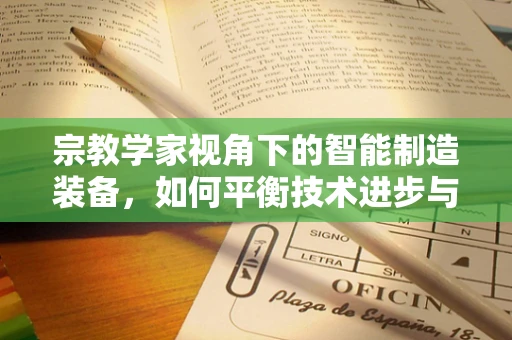宗教学家视角下的智能制造装备，如何平衡技术进步与人文精神？