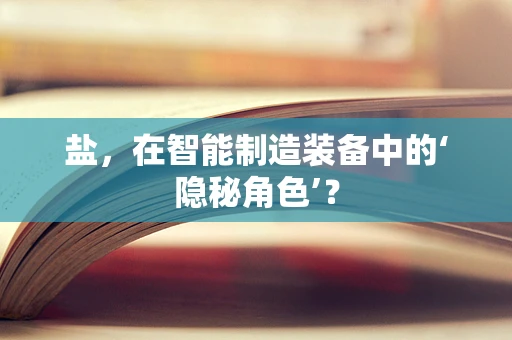 盐，在智能制造装备中的‘隐秘角色’？