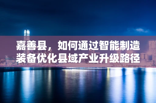 嘉善县，如何通过智能制造装备优化县域产业升级路径？