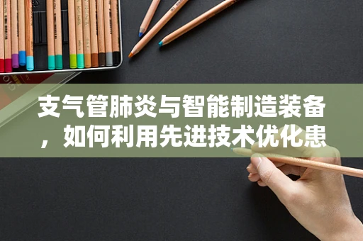 支气管肺炎与智能制造装备，如何利用先进技术优化患者护理流程？