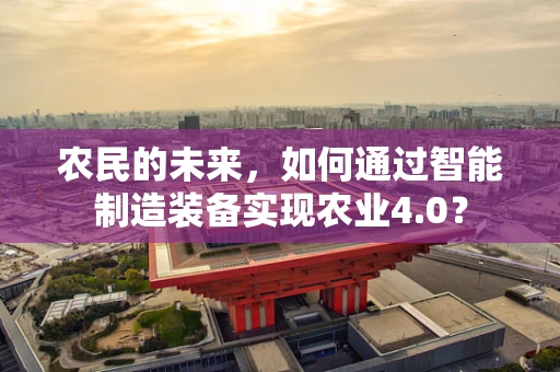 农民的未来，如何通过智能制造装备实现农业4.0？